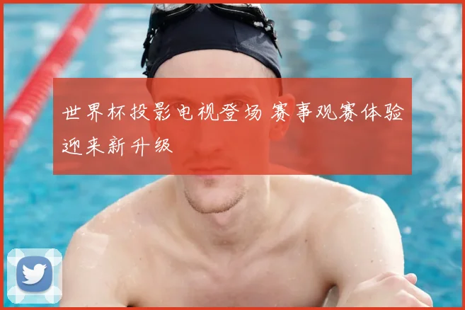 世界杯投影电视登场 赛事观赛体验迎来新升级