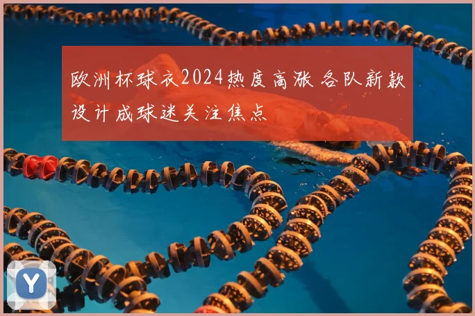 欧洲杯球衣2024热度高涨 各队新款设计成球迷关注焦点