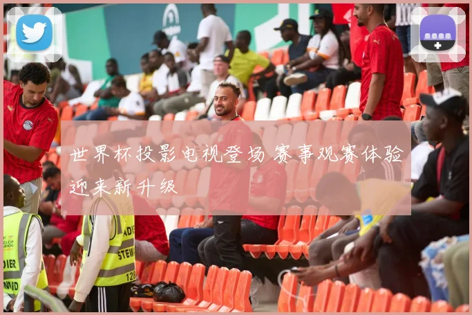 世界杯投影电视登场 赛事观赛体验迎来新升级