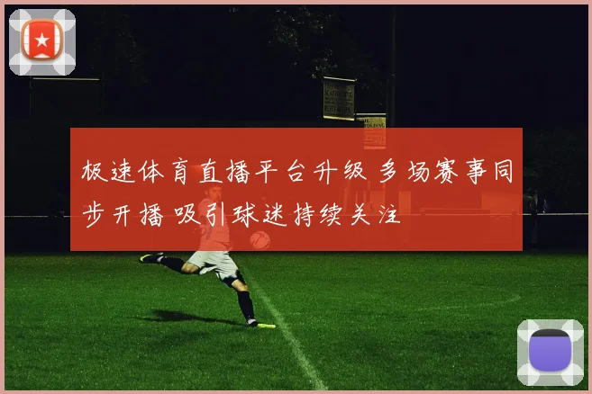 极速体育直播平台升级 多场赛事同步开播 吸引球迷持续关注