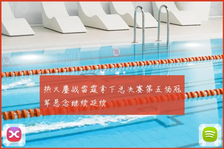 热火鏖战雷霆拿下总决赛第五场冠军悬念继续延续
