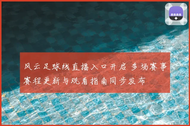 风云足球线直播入口开启 多场赛事赛程更新与观看指南同步发布