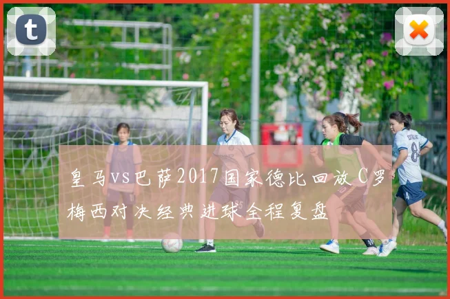 皇马vs巴萨2017国家德比回放 C罗梅西对决经典进球全程复盘