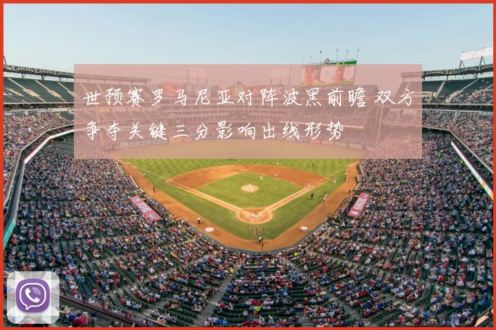 世预赛罗马尼亚对阵波黑前瞻 双方争夺关键三分影响出线形势