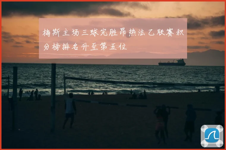 梅斯主场三球完胜昂热法乙联赛积分榜排名升至第五位