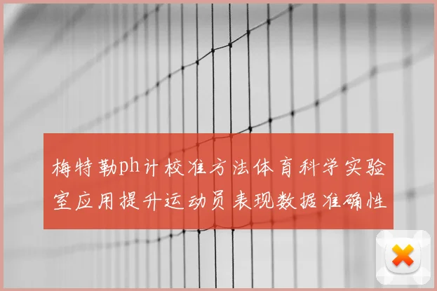 梅特勒ph计校准方法体育科学实验室应用提升运动员表现数据准确性