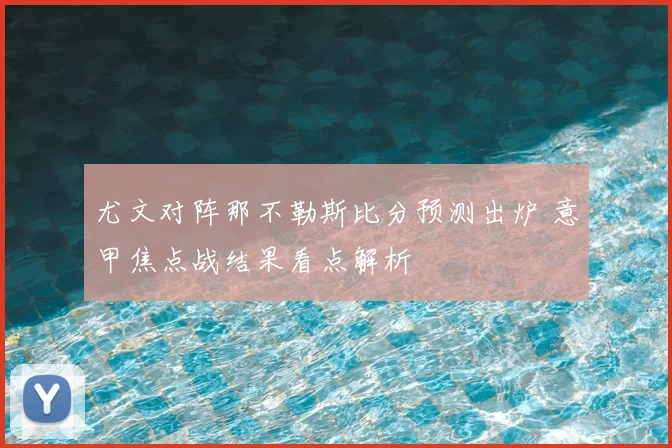 尤文对阵那不勒斯比分预测出炉 意甲焦点战结果看点解析