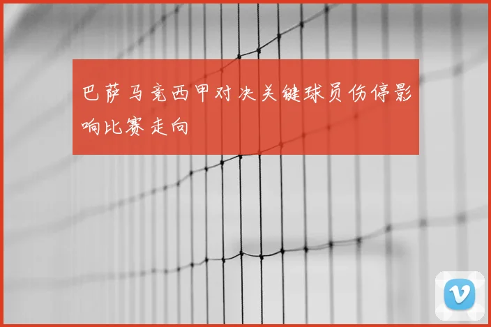 巴萨马竞西甲对决关键球员伤停影响比赛走向