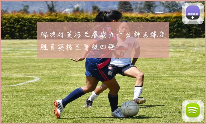 瑞典对英格兰鏖战九十分钟点球定胜负英格兰晋级四强