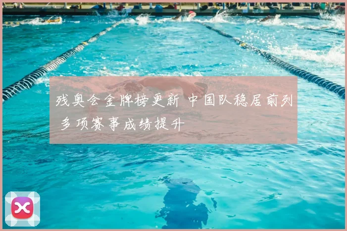 残奥会金牌榜更新 中国队稳居前列 多项赛事成绩提升