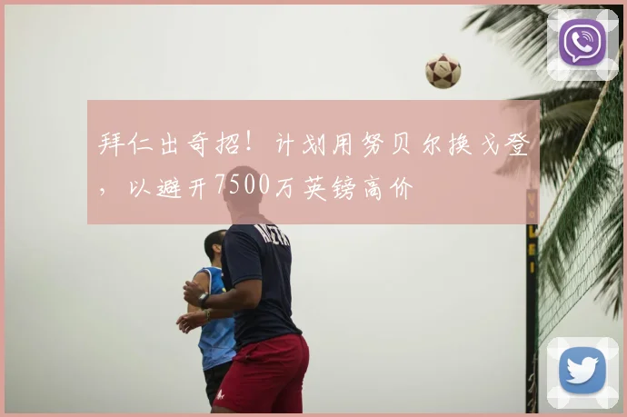 拜仁出奇招！计划用努贝尔换戈登，以避开7500万英镑高价