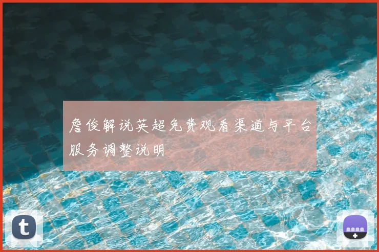 詹俊解说英超免费观看渠道与平台服务调整说明