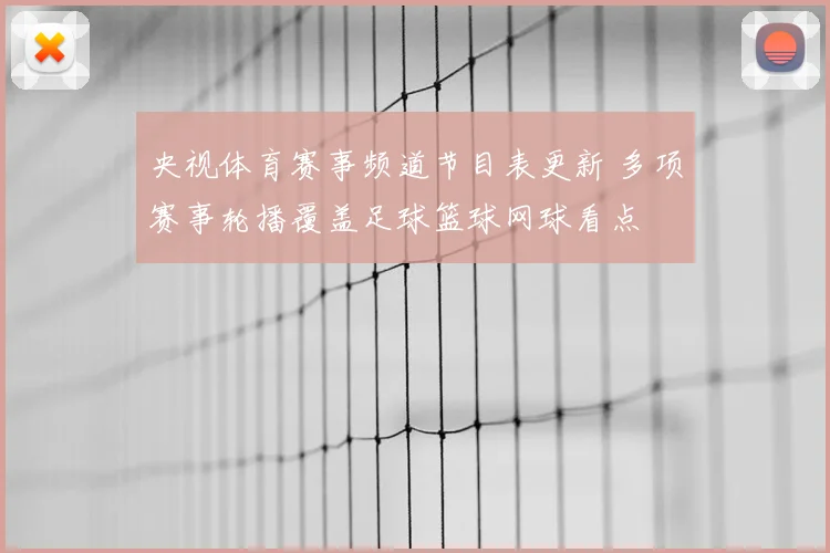 央视体育赛事频道节目表更新 多项赛事轮播覆盖足球篮球网球看点