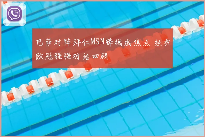 巴萨对阵拜仁MSN锋线成焦点 经典欧冠强强对话回顾
