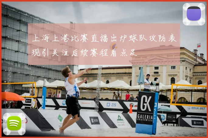 上海上港比赛直播出炉球队攻防表现引关注后续赛程看点足
