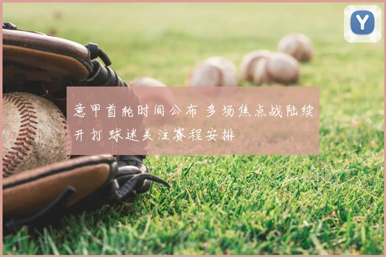 意甲首轮时间公布 多场焦点战陆续开打 球迷关注赛程安排