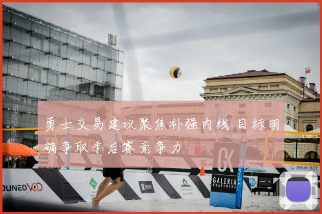勇士交易建议聚焦补强内线 目标明确争取季后赛竞争力