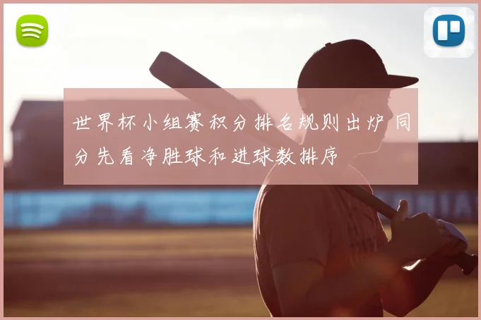 世界杯小组赛积分排名规则出炉 同分先看净胜球和进球数排序