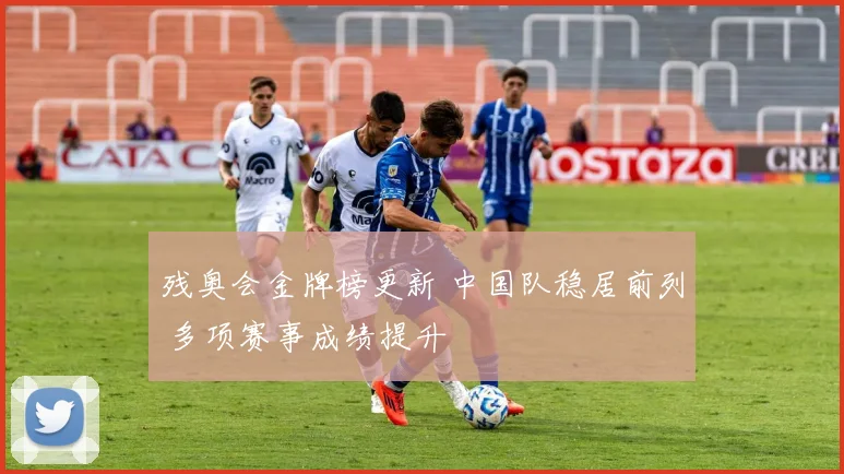 残奥会金牌榜更新 中国队稳居前列 多项赛事成绩提升